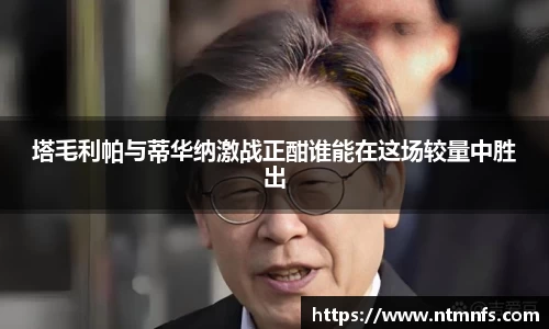 塔毛利帕与蒂华纳激战正酣谁能在这场较量中胜出